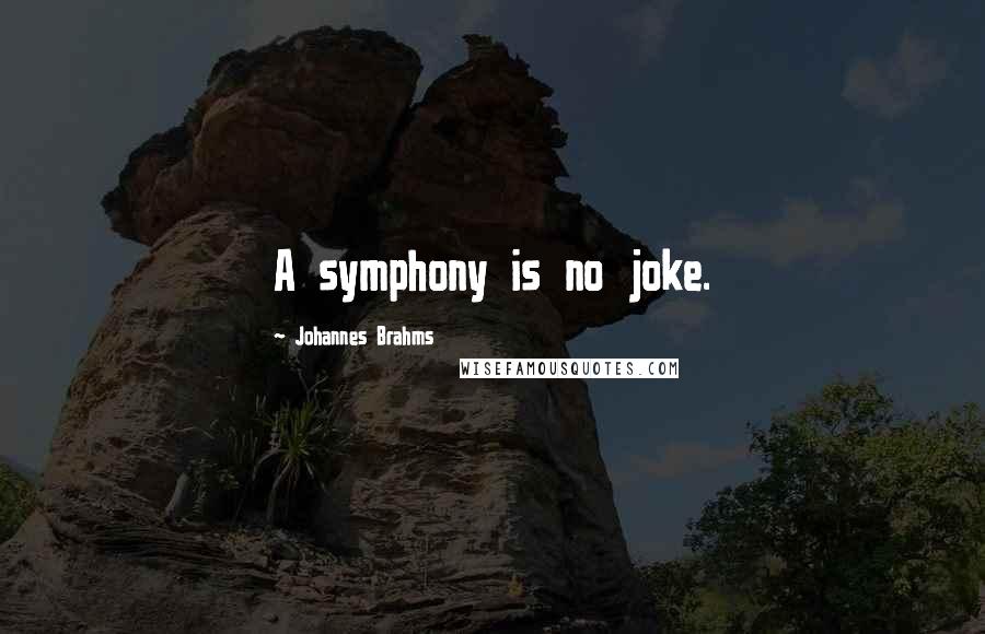 Johannes Brahms Quotes: A symphony is no joke.