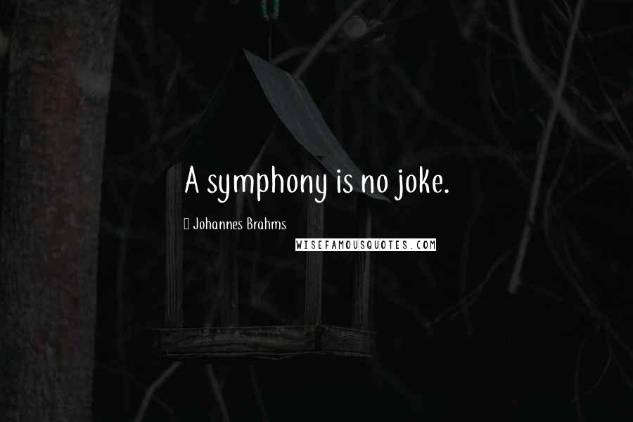 Johannes Brahms Quotes: A symphony is no joke.