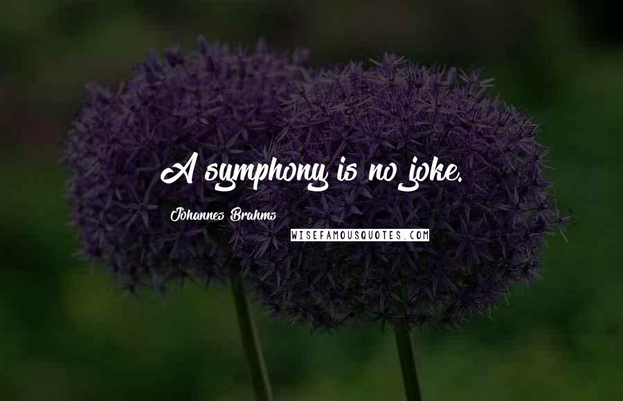 Johannes Brahms Quotes: A symphony is no joke.