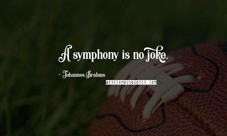 Johannes Brahms Quotes: A symphony is no joke.