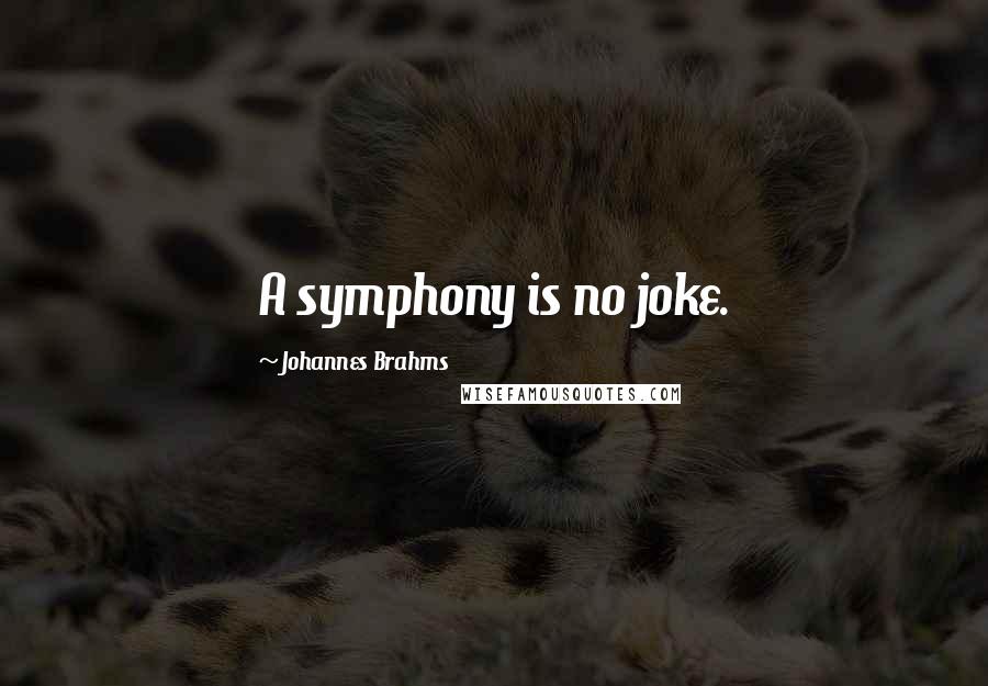 Johannes Brahms Quotes: A symphony is no joke.