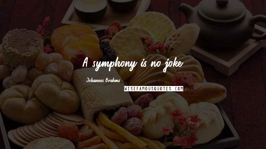 Johannes Brahms Quotes: A symphony is no joke.