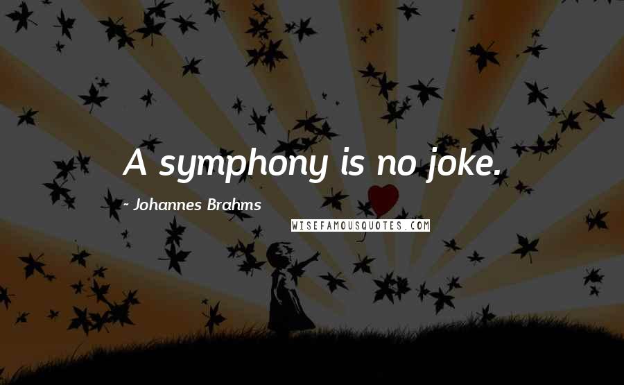 Johannes Brahms Quotes: A symphony is no joke.