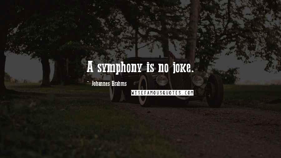 Johannes Brahms Quotes: A symphony is no joke.