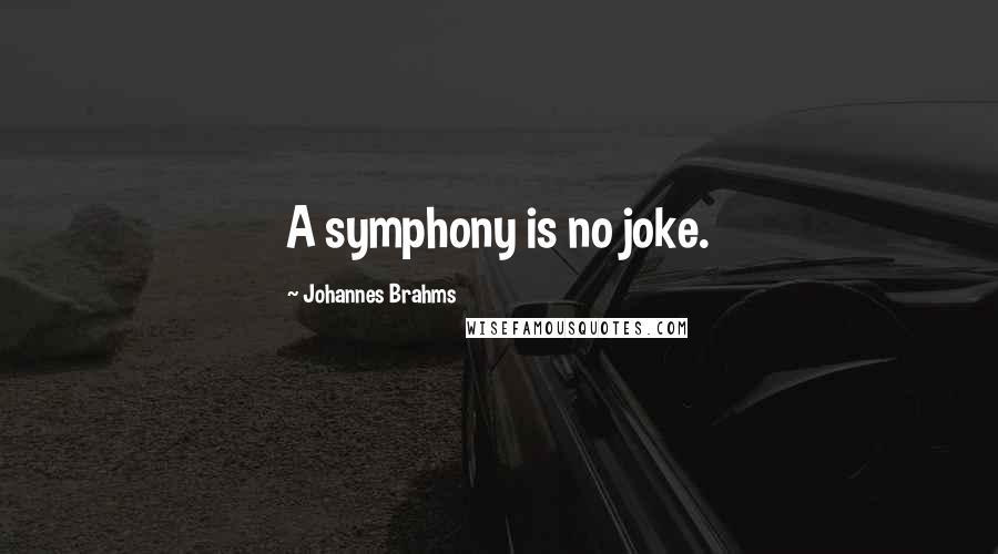 Johannes Brahms Quotes: A symphony is no joke.