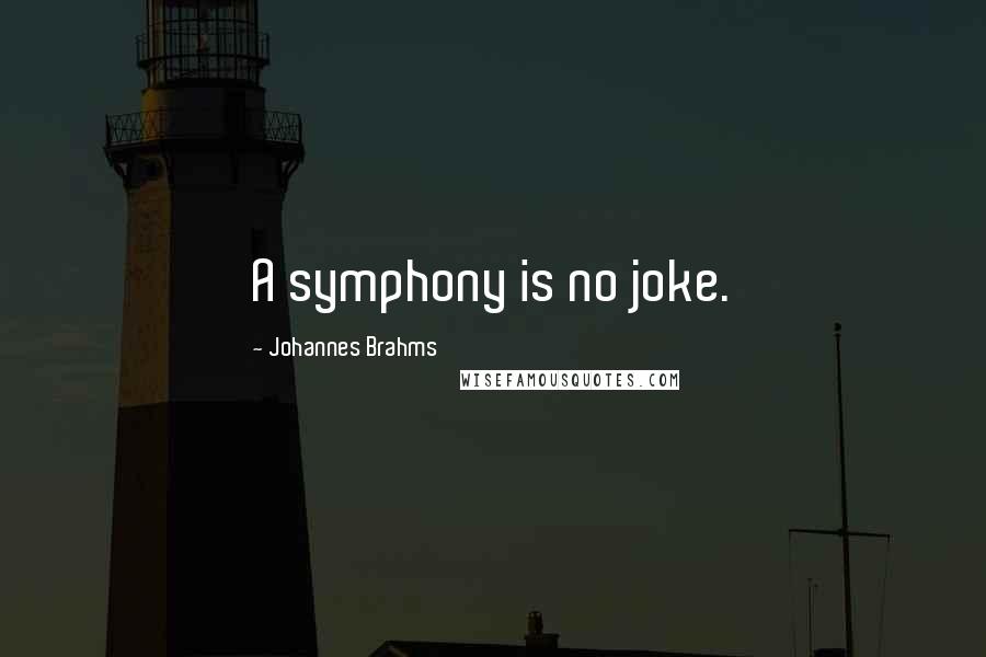 Johannes Brahms Quotes: A symphony is no joke.