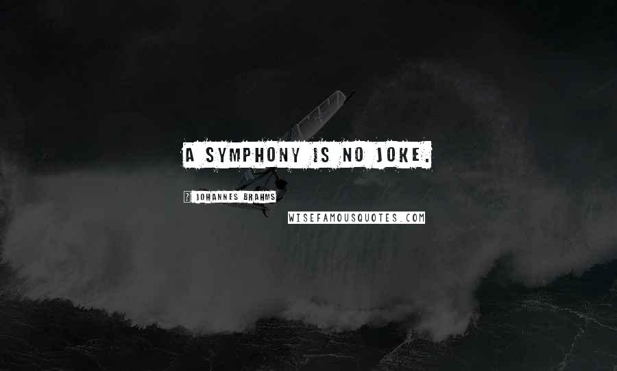 Johannes Brahms Quotes: A symphony is no joke.