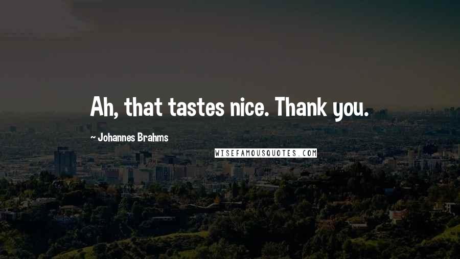 Johannes Brahms Quotes: Ah, that tastes nice. Thank you.