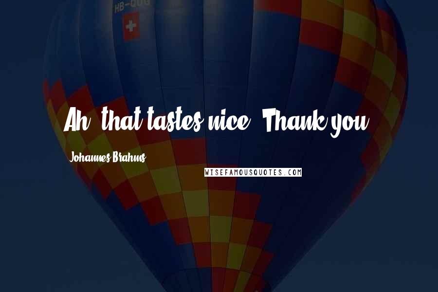 Johannes Brahms Quotes: Ah, that tastes nice. Thank you.