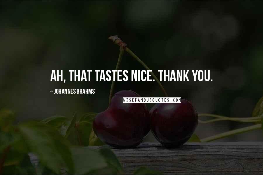 Johannes Brahms Quotes: Ah, that tastes nice. Thank you.