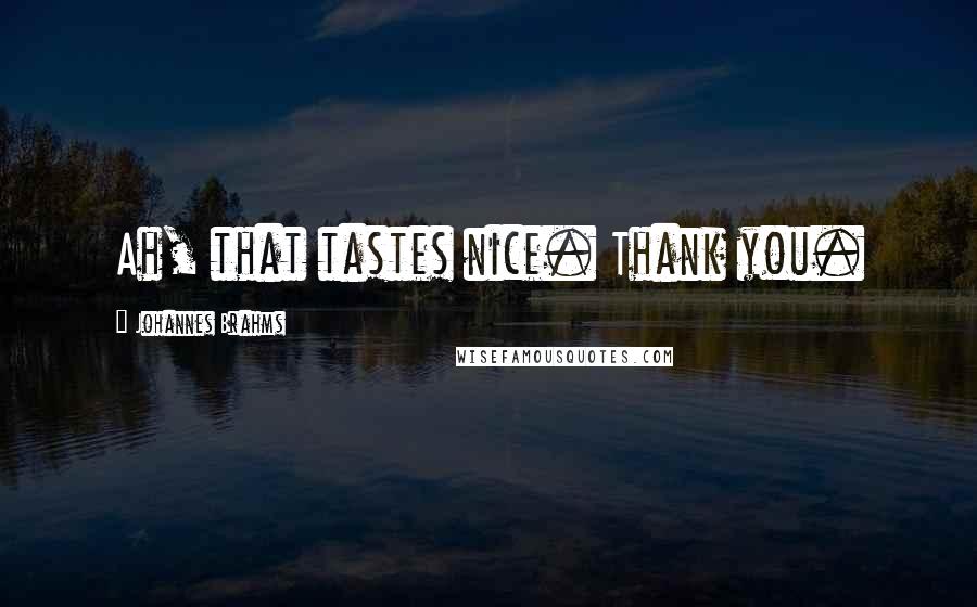 Johannes Brahms Quotes: Ah, that tastes nice. Thank you.