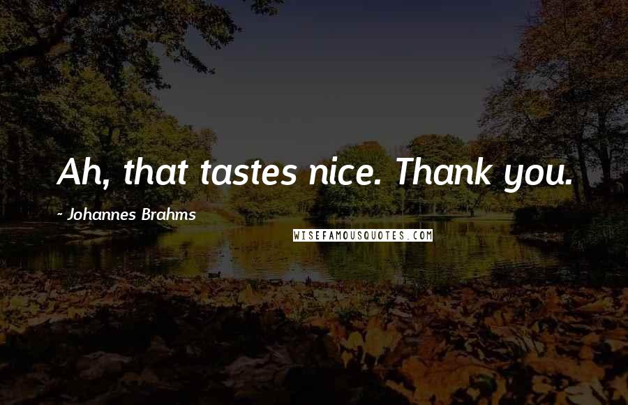 Johannes Brahms Quotes: Ah, that tastes nice. Thank you.