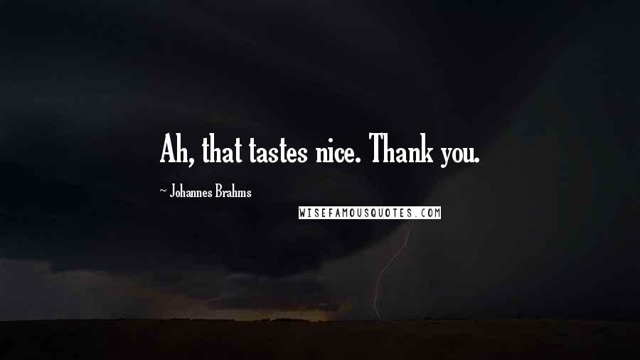 Johannes Brahms Quotes: Ah, that tastes nice. Thank you.