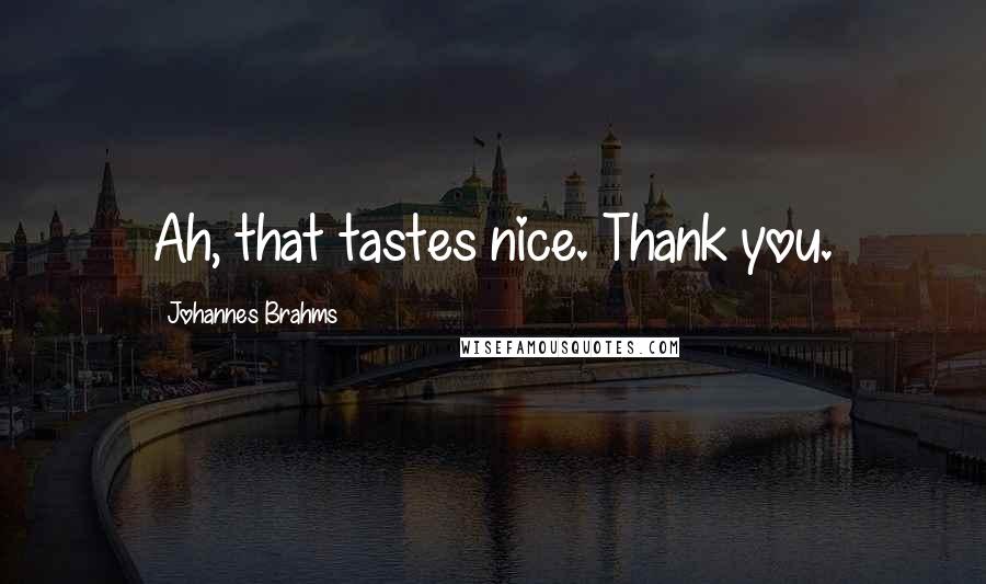Johannes Brahms Quotes: Ah, that tastes nice. Thank you.