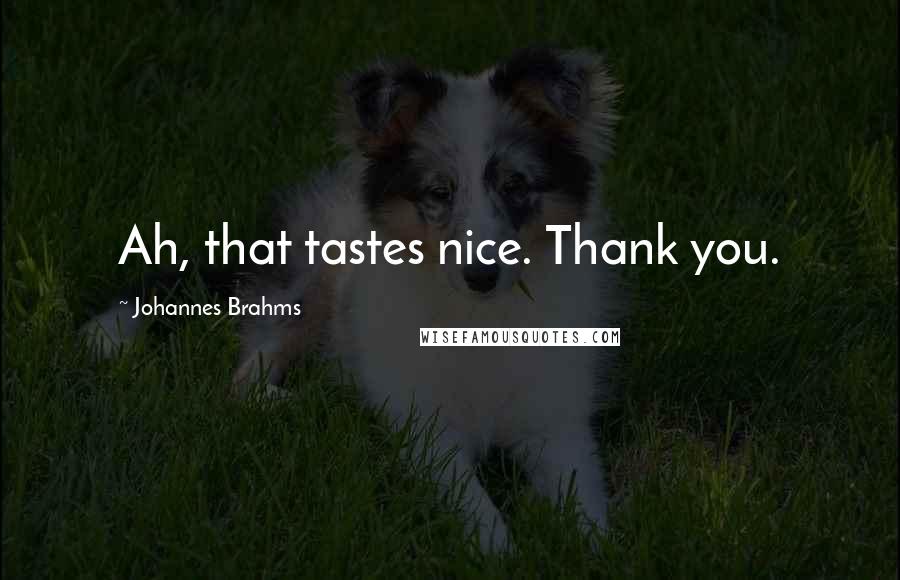 Johannes Brahms Quotes: Ah, that tastes nice. Thank you.