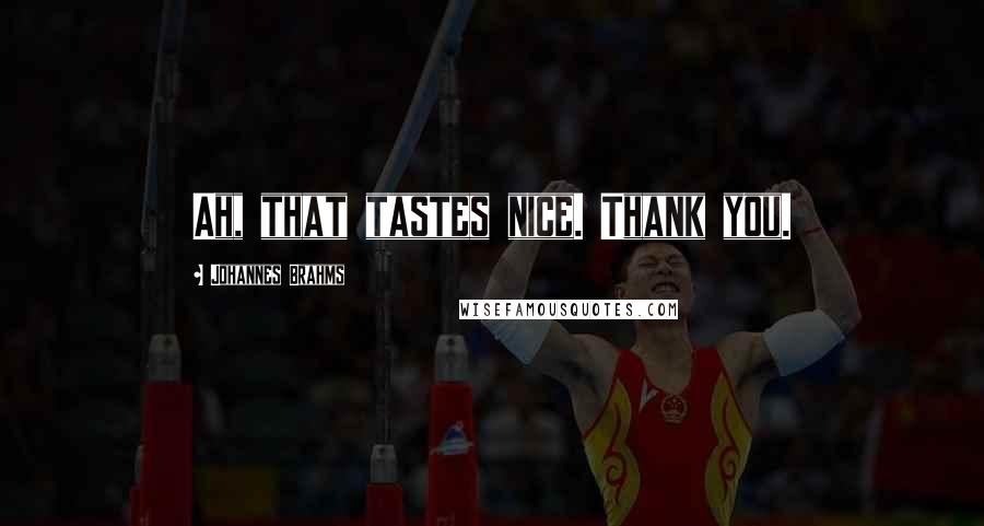 Johannes Brahms Quotes: Ah, that tastes nice. Thank you.