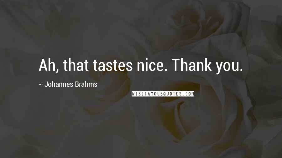Johannes Brahms Quotes: Ah, that tastes nice. Thank you.