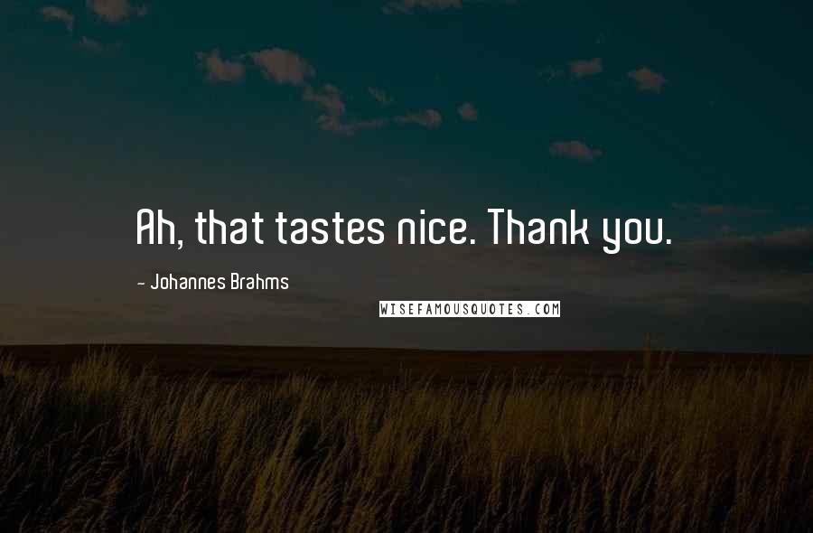 Johannes Brahms Quotes: Ah, that tastes nice. Thank you.