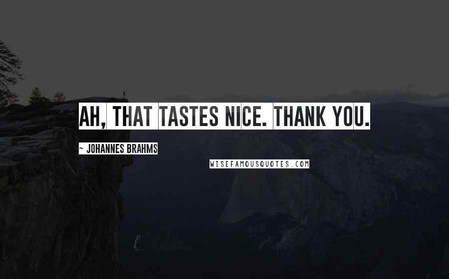 Johannes Brahms Quotes: Ah, that tastes nice. Thank you.