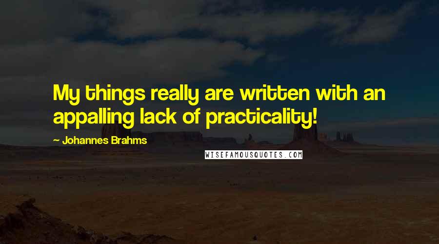 Johannes Brahms Quotes: My things really are written with an appalling lack of practicality!