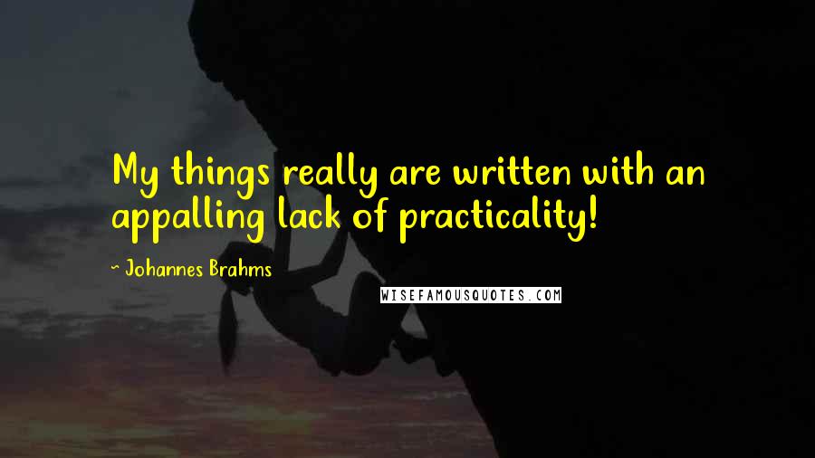 Johannes Brahms Quotes: My things really are written with an appalling lack of practicality!