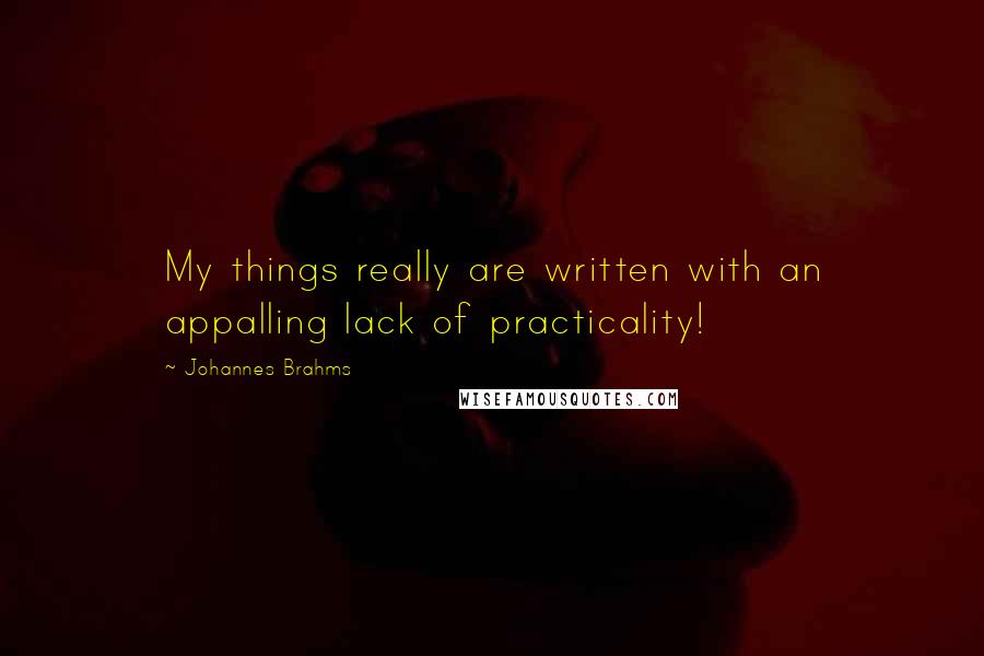 Johannes Brahms Quotes: My things really are written with an appalling lack of practicality!