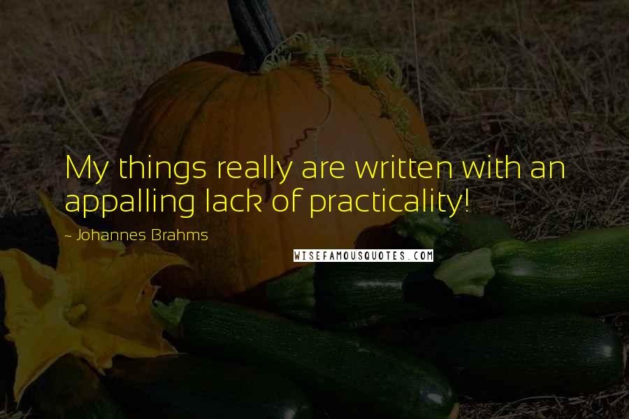 Johannes Brahms Quotes: My things really are written with an appalling lack of practicality!