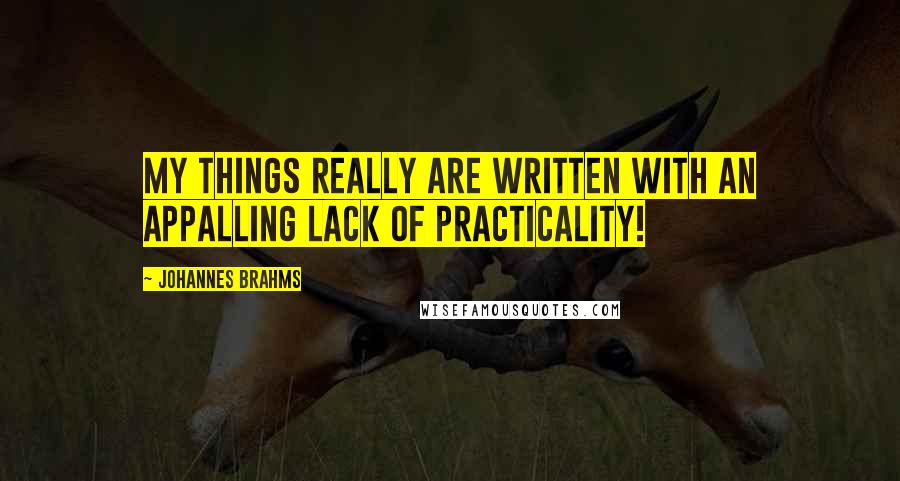 Johannes Brahms Quotes: My things really are written with an appalling lack of practicality!