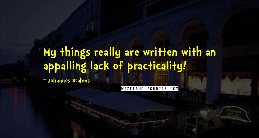 Johannes Brahms Quotes: My things really are written with an appalling lack of practicality!