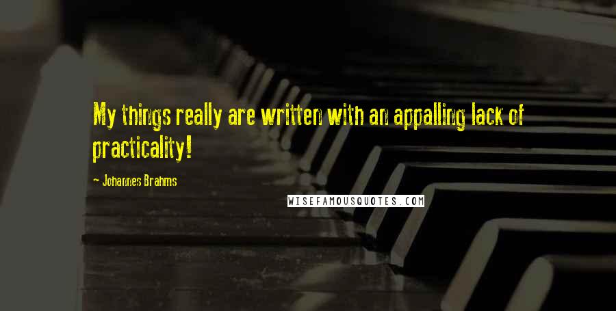 Johannes Brahms Quotes: My things really are written with an appalling lack of practicality!