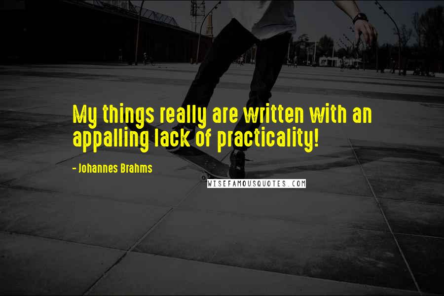 Johannes Brahms Quotes: My things really are written with an appalling lack of practicality!