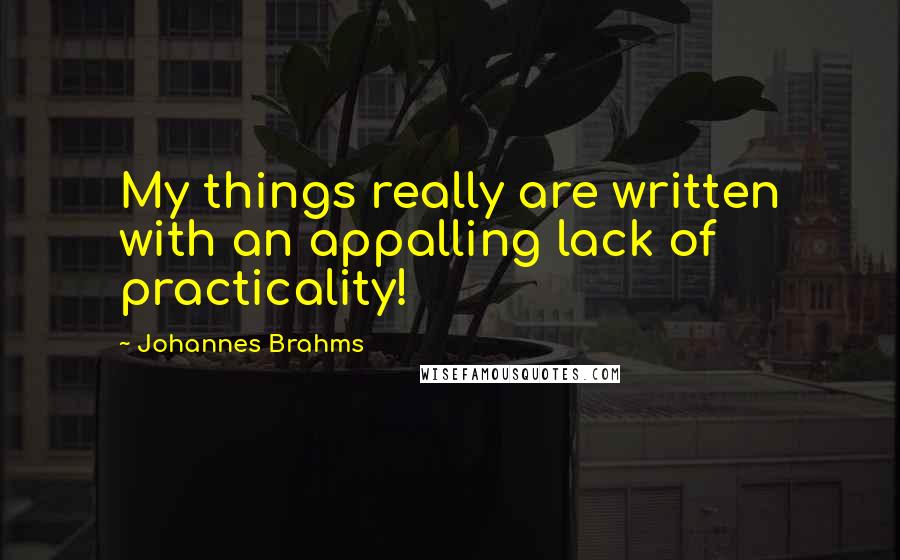 Johannes Brahms Quotes: My things really are written with an appalling lack of practicality!