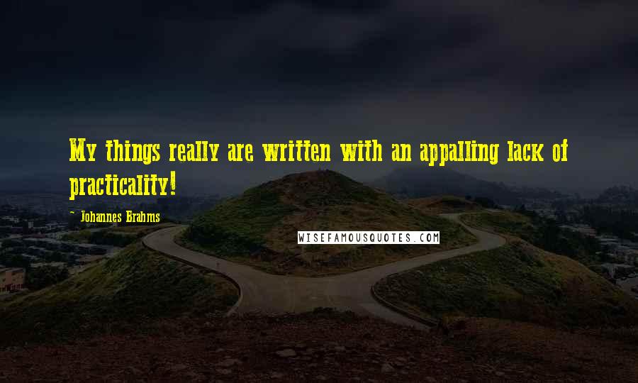 Johannes Brahms Quotes: My things really are written with an appalling lack of practicality!