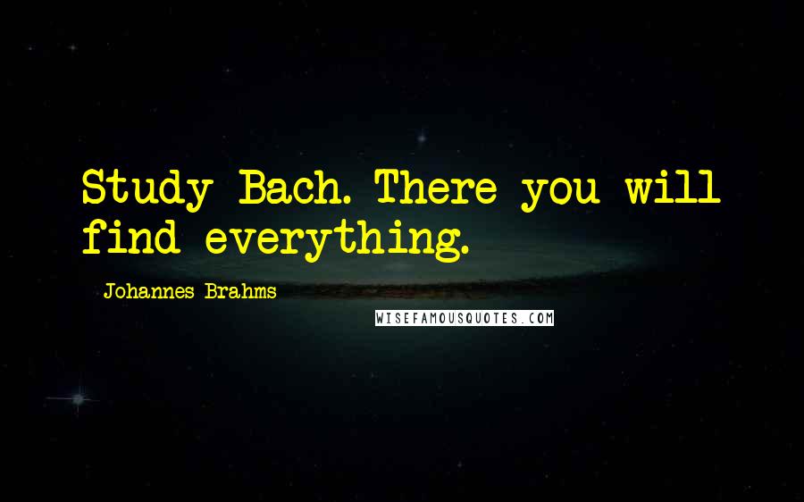 Johannes Brahms Quotes: Study Bach. There you will find everything.