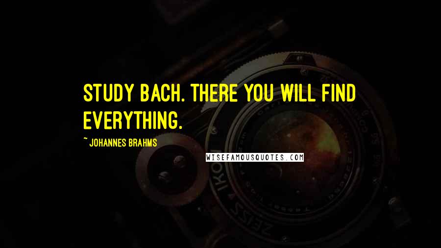 Johannes Brahms Quotes: Study Bach. There you will find everything.