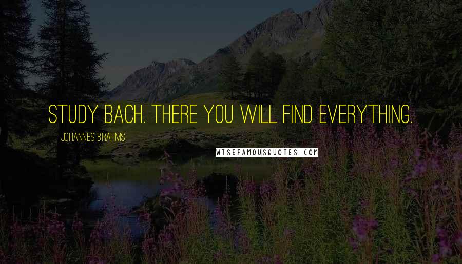 Johannes Brahms Quotes: Study Bach. There you will find everything.