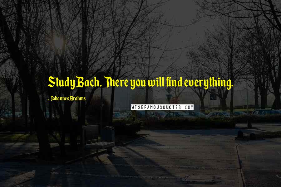 Johannes Brahms Quotes: Study Bach. There you will find everything.