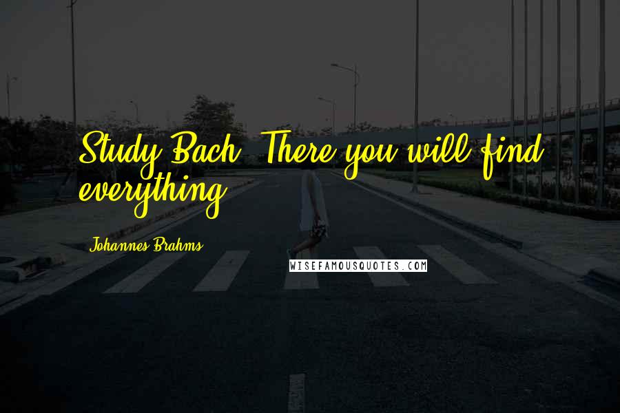 Johannes Brahms Quotes: Study Bach. There you will find everything.