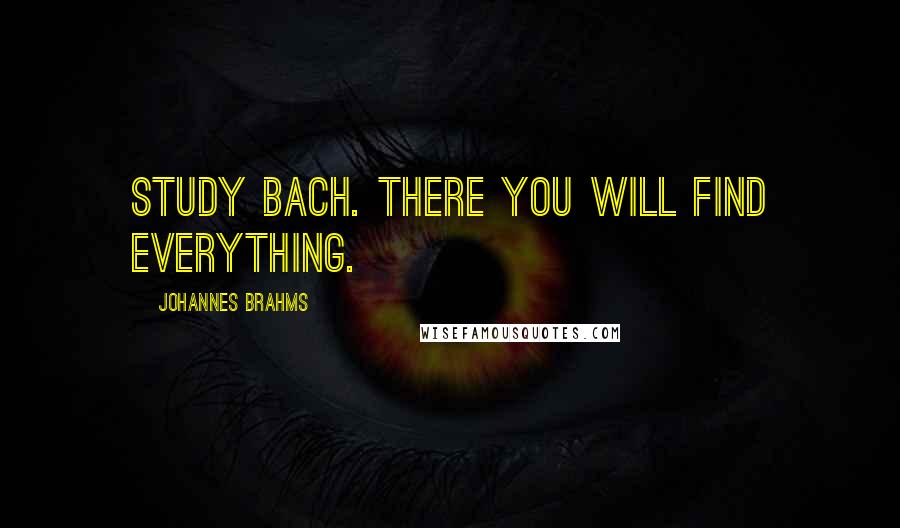 Johannes Brahms Quotes: Study Bach. There you will find everything.