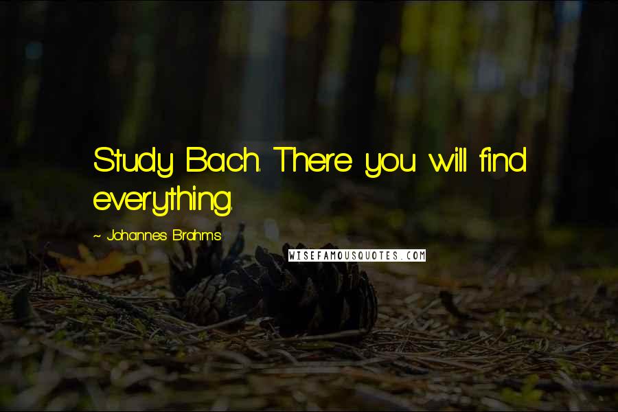 Johannes Brahms Quotes: Study Bach. There you will find everything.