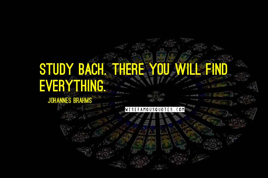 Johannes Brahms Quotes: Study Bach. There you will find everything.