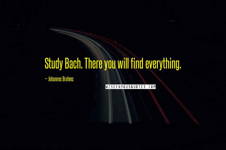 Johannes Brahms Quotes: Study Bach. There you will find everything.