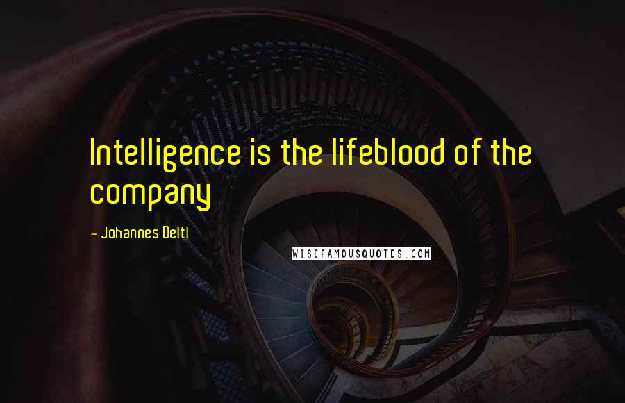 Johannes Deltl Quotes: Intelligence is the lifeblood of the company