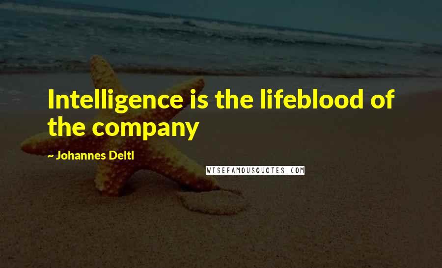 Johannes Deltl Quotes: Intelligence is the lifeblood of the company