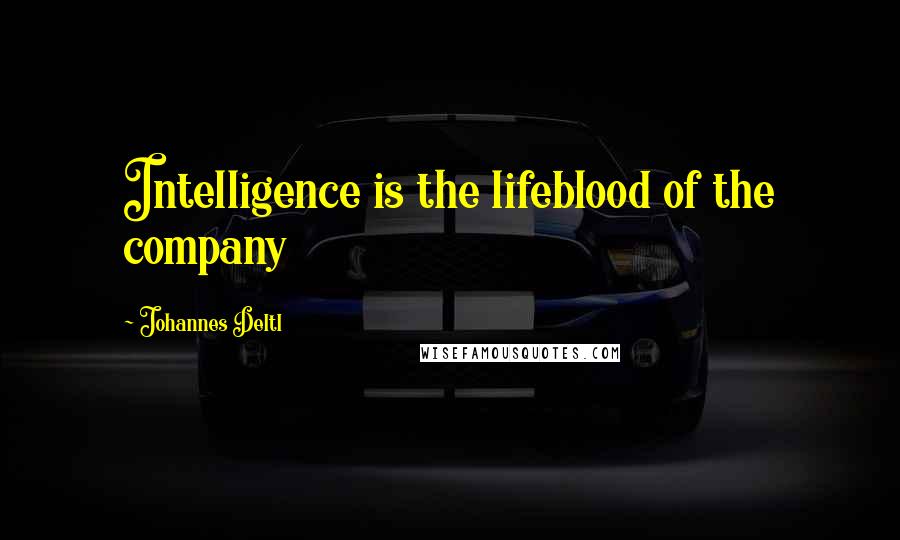 Johannes Deltl Quotes: Intelligence is the lifeblood of the company