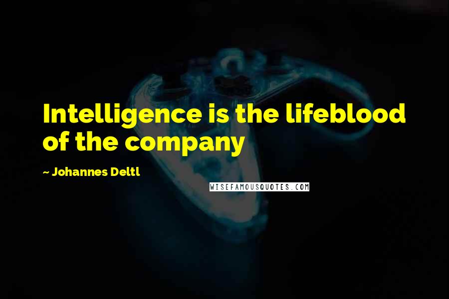 Johannes Deltl Quotes: Intelligence is the lifeblood of the company