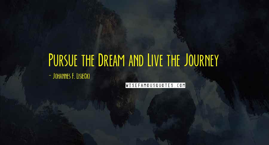 Johannes F. Lisiecki Quotes: Pursue the Dream and Live the Journey