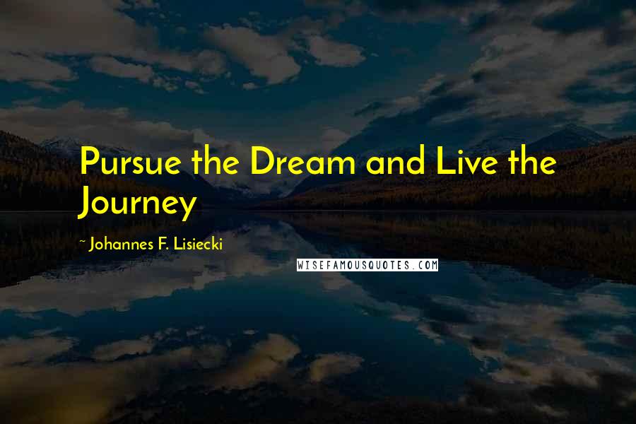 Johannes F. Lisiecki Quotes: Pursue the Dream and Live the Journey