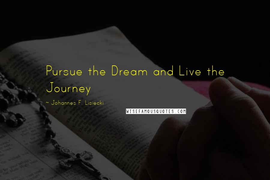 Johannes F. Lisiecki Quotes: Pursue the Dream and Live the Journey