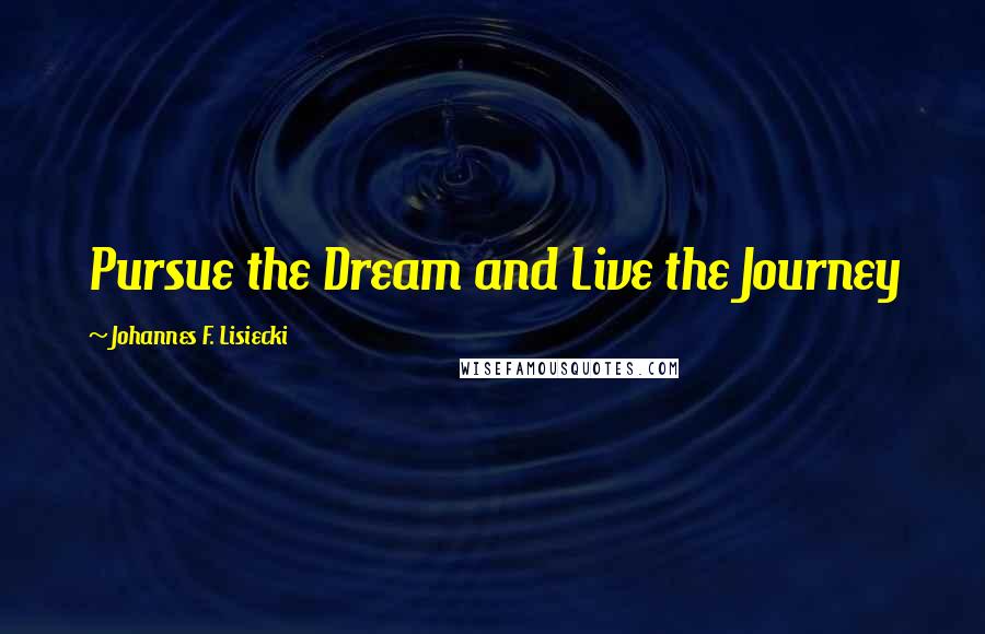 Johannes F. Lisiecki Quotes: Pursue the Dream and Live the Journey